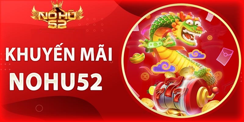 Khuyến mãi Nohu52 thu hút thêm nhiều hội viên tham gia trải nghiệm