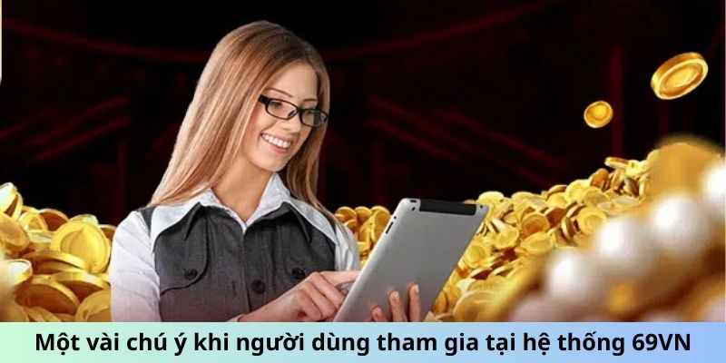 Một vài chú ý khi người dùng tham gia tại hệ thống 69VN
