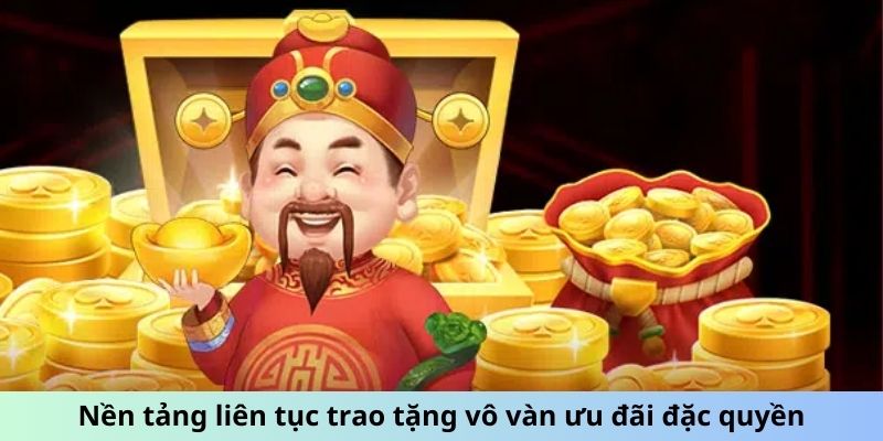 Nền tảng liên tục trao tặng vô vàn ưu đãi đặc quyền
