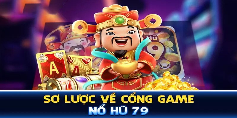 Tìm hiểu thông tin chung về cổng game Nổ Hũ 79