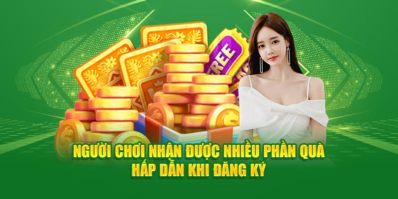 Người dùng nhận được nhiều phần quà hấp dẫn khi đăng ký
