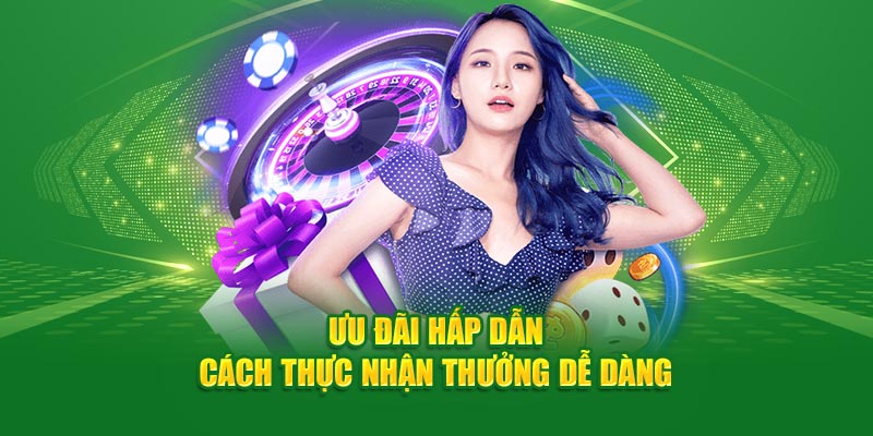 Ưu đãi hấp dẫn cách thực nhận thưởng dễ dàng
